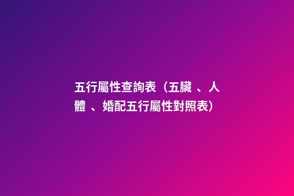 五行屬性查詢表（五臟、人體、婚配五行屬性對照表）